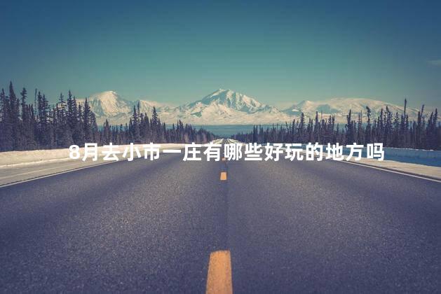 8月去小市一庄有哪些好玩的地方吗
