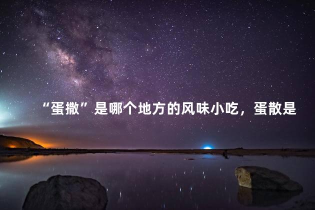 “蛋撒”是哪个地方的风味小吃，蛋散是哪里特产