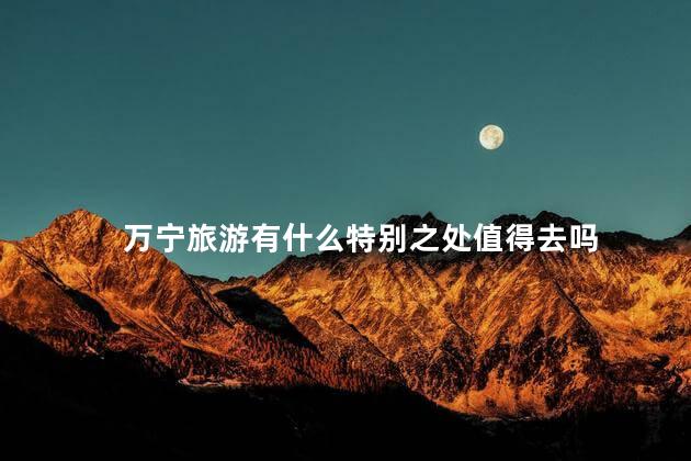 万宁旅游有什么特别之处值得去吗