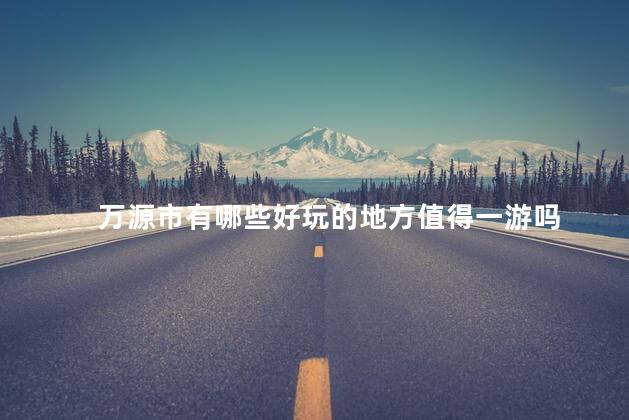万源市有哪些好玩的地方值得一游吗