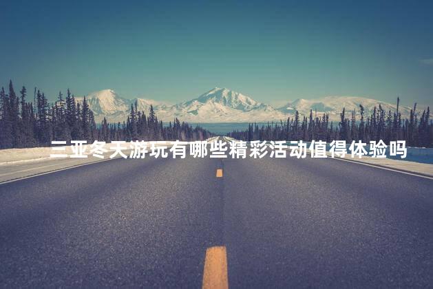 三亚冬天游玩有哪些精彩活动值得体验吗