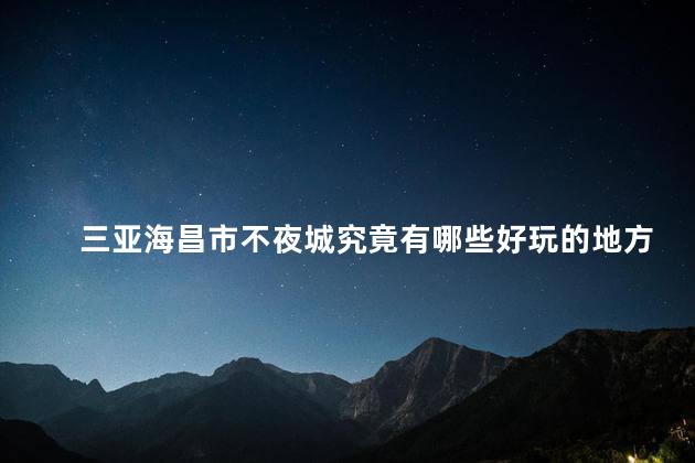 三亚海昌市不夜城究竟有哪些好玩的地方呢