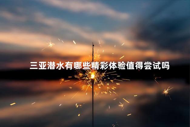三亚潜水有哪些精彩体验值得尝试吗