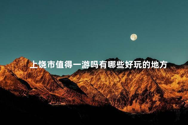 上饶市值得一游吗有哪些好玩的地方