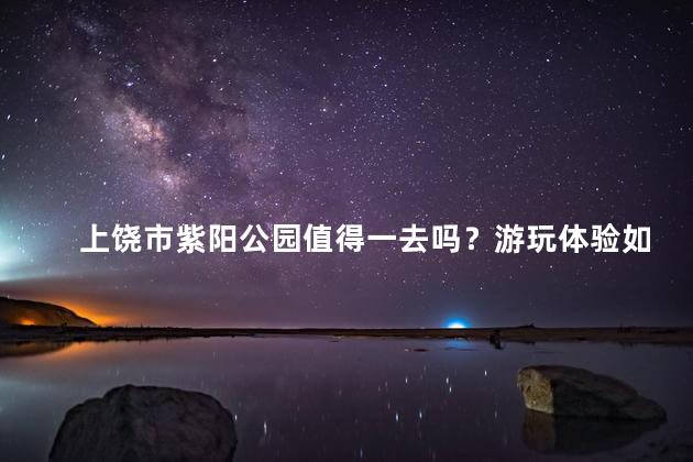 上饶市紫阳公园值得一去吗？游玩体验如何？