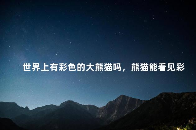 世界上有彩色的大熊猫吗，熊猫能看见彩色吗