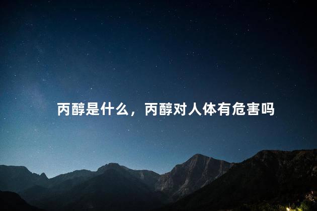 丙醇是什么，丙醇对人体有危害吗