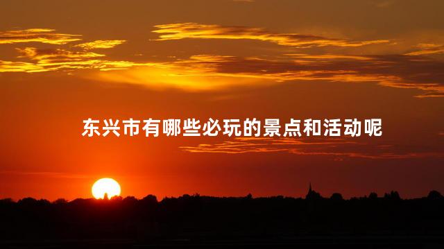 东兴市有哪些必玩的景点和活动呢