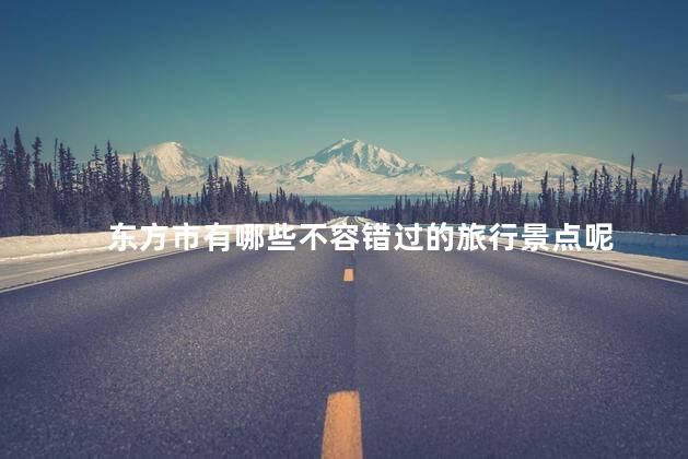 东方市有哪些不容错过的旅行景点呢
