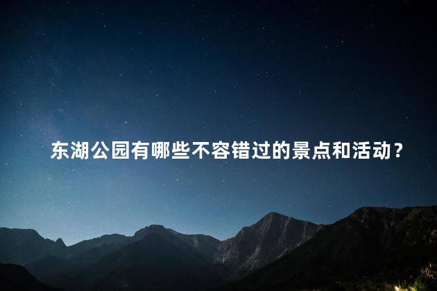 东湖公园有哪些不容错过的景点和活动？