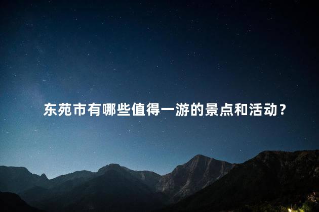 东苑市有哪些值得一游的景点和活动？