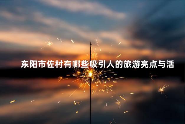 东阳市佐村有哪些吸引人的旅游亮点与活动吗