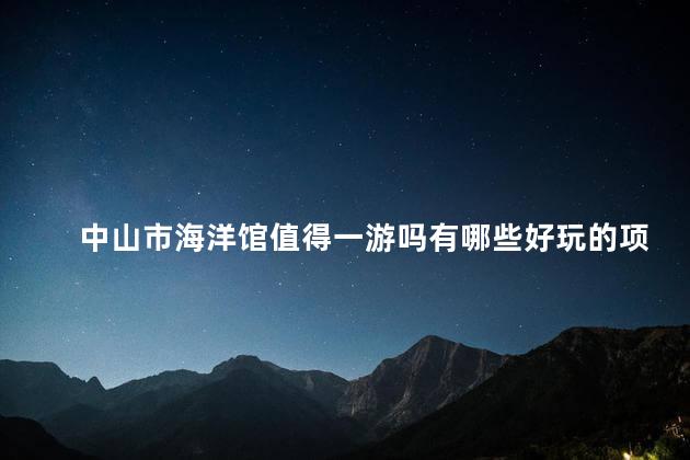 中山市海洋馆值得一游吗有哪些好玩的项目