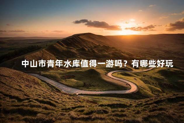 中山市青年水库值得一游吗？有哪些好玩的活动和景点？
