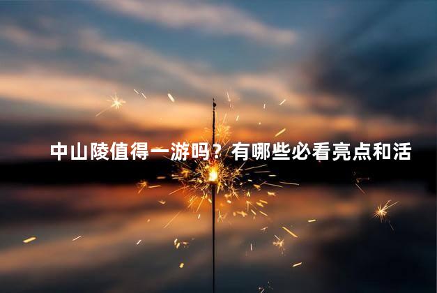 中山陵值得一游吗？有哪些必看亮点和活动？