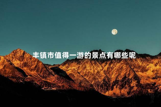 丰镇市值得一游的景点有哪些呢