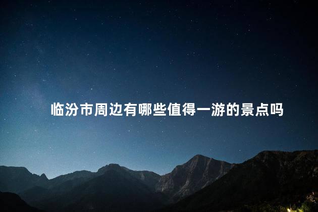 临汾市周边有哪些值得一游的景点吗