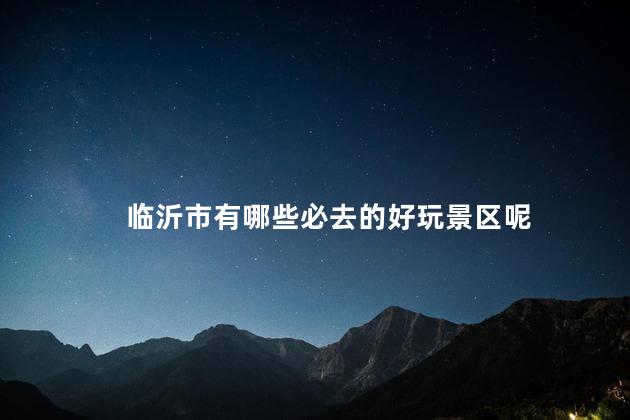 临沂市有哪些必去的好玩景区呢
