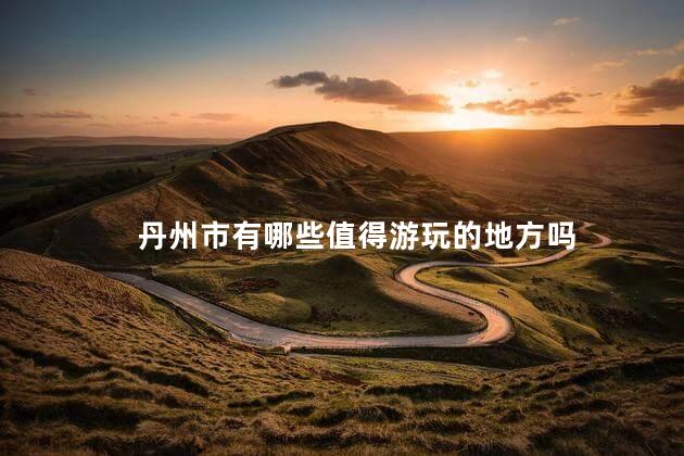 丹州市有哪些值得游玩的地方吗
