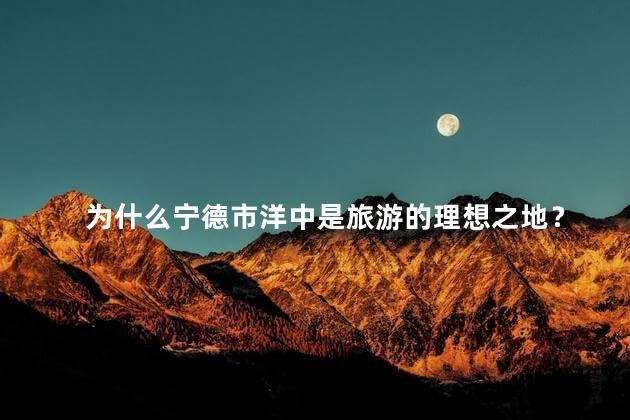 为什么宁德市洋中是旅游的理想之地？