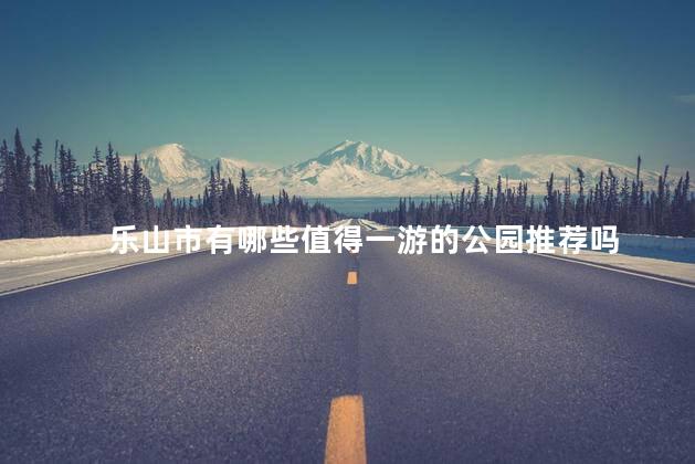 乐山市有哪些值得一游的公园推荐吗