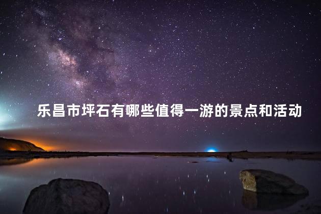 乐昌市坪石有哪些值得一游的景点和活动？