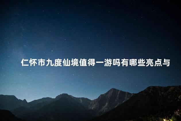 仁怀市九度仙境值得一游吗有哪些亮点与特色
