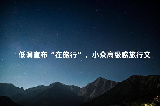 低调宣布“在旅行”，小众高级感旅行文案