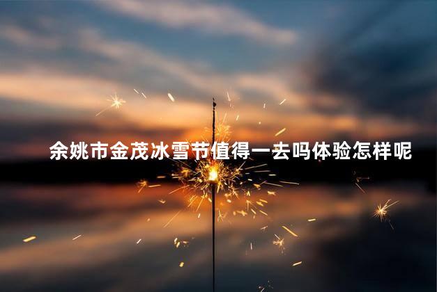 余姚市金茂冰雪节值得一去吗体验怎样呢