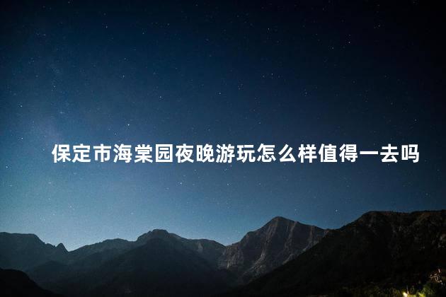 保定市海棠园夜晚游玩怎么样值得一去吗