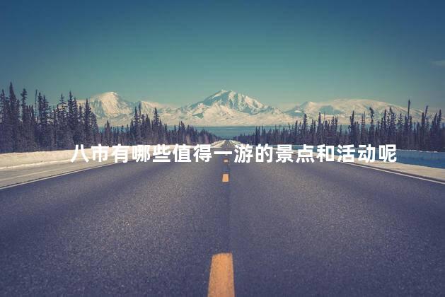 八市有哪些值得一游的景点和活动呢