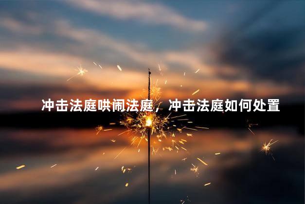 冲击法庭哄闹法庭，冲击法庭如何处置