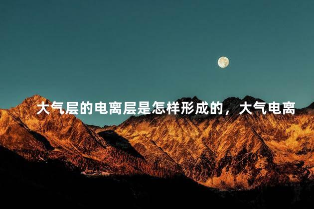 大气层的电离层是怎样形成的，大气电离层在哪