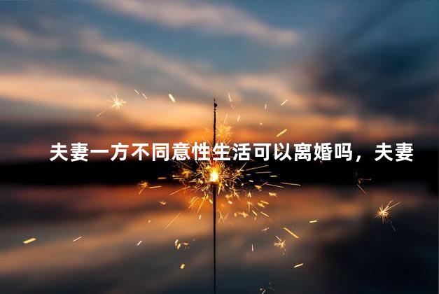 夫妻一方不同意性生活可以离婚吗，夫妻一方不同意同房算违法吗