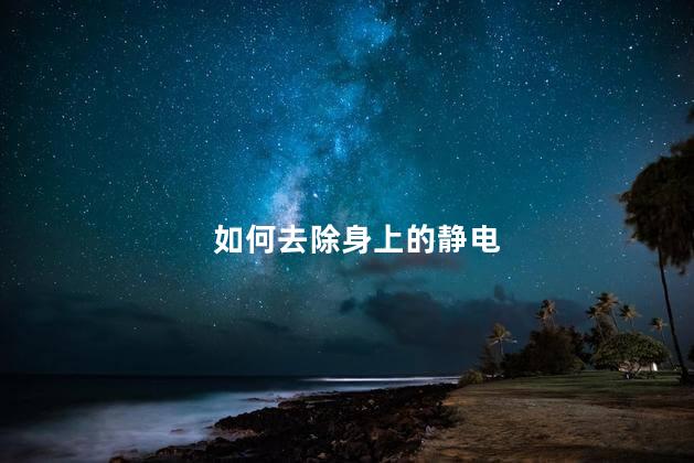 如何去除身上的静电
