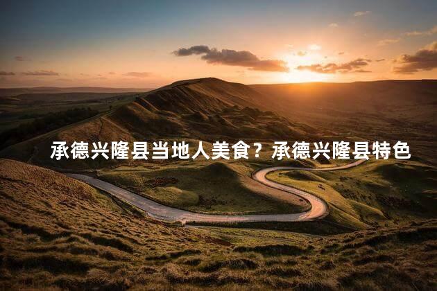 承德兴隆县当地人美食？承德兴隆县特色美食