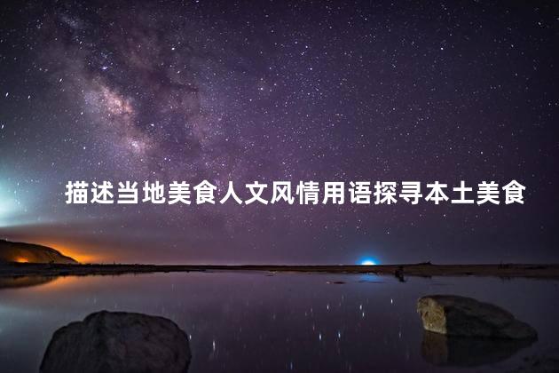 描述当地美食人文风情用语探寻本土美食与文化：一场丰盛之旅