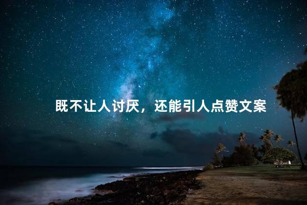既不让人讨厌，还能引人点赞文案