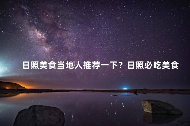 日照美食当地人推荐一下？日照必吃美食-当地人推荐