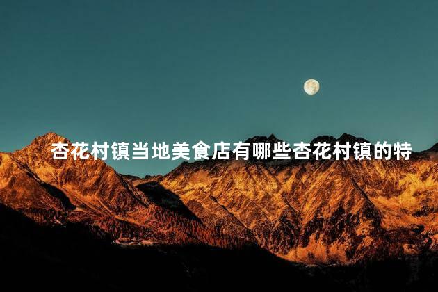杏花村镇当地美食店有哪些杏花村镇的特色美食店有哪些