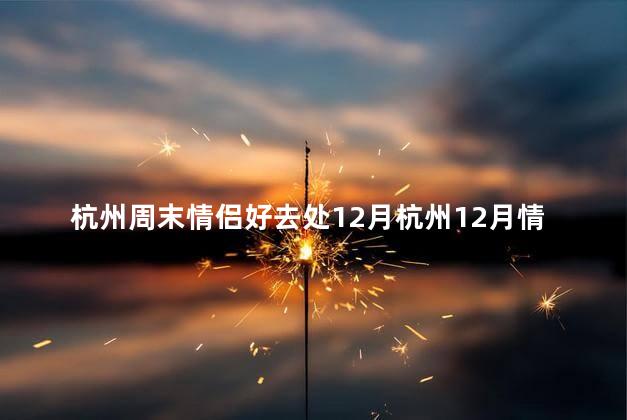 杭州周末情侣好去处12月杭州12月情侣好去处