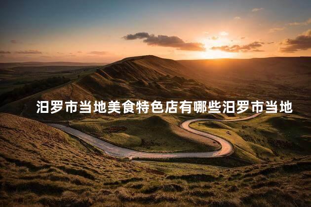 汨罗市当地美食特色店有哪些汨罗市当地特色美食店有哪些