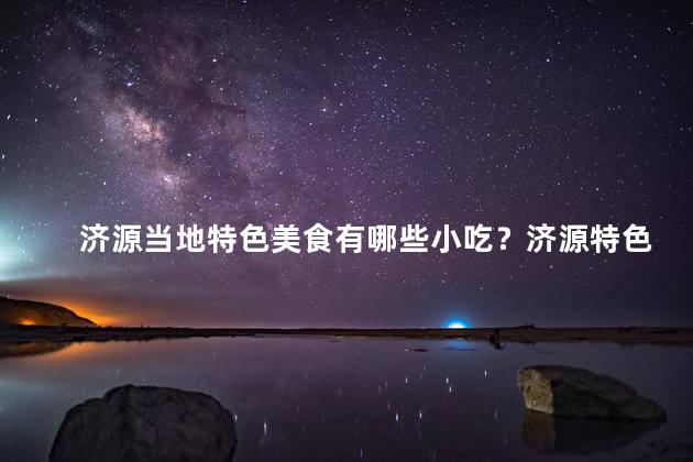 济源当地特色美食有哪些小吃？济源特色小吃有哪些？