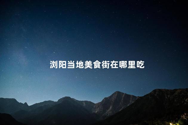 浏阳当地美食街在哪里吃