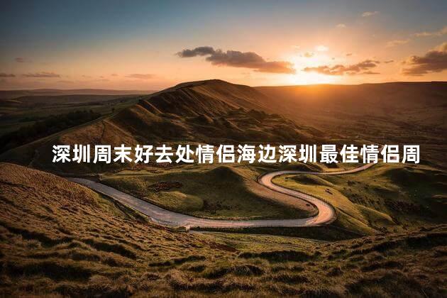 深圳周末好去处情侣海边深圳最佳情侣周末海滩休闲地