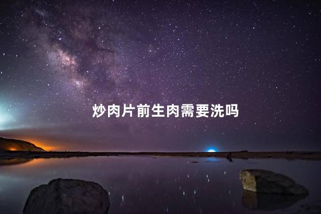 炒肉片前生肉需要洗吗