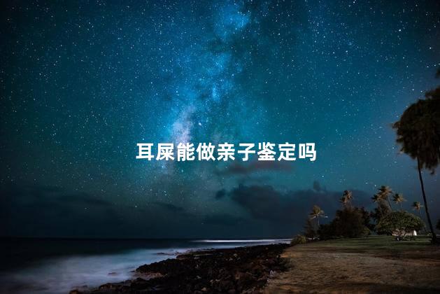 耳屎能做亲子鉴定吗