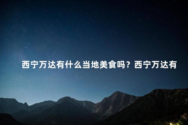 西宁万达有什么当地美食吗？西宁万达有哪些当地美食推荐