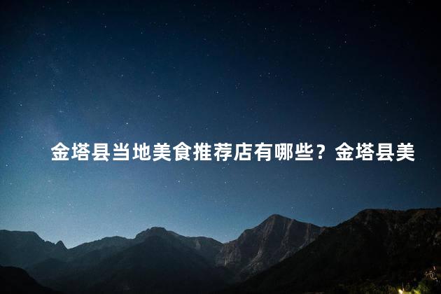 金塔县当地美食推荐店有哪些？金塔县美食推荐店一览