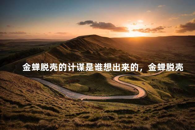 金蝉脱壳的计谋是谁想出来的，金蝉脱壳的原型